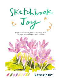 Sketchbook Joy : How to embrace your creativity and fill your sketchbooks with colour - Katie Moody