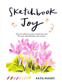 Sketchbook Joy : How to embrace your creativity and fill your sketchbooks with colour - Katie Moody