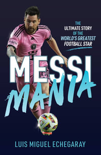 Messi Mania : The ultimate story of the world's greatest football star - Luis Miguel Echegaray