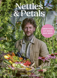 Nettles and Petals : Grow Food. Eat Weeds. Save Seeds. - Jamie Walton