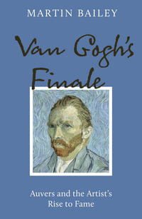 Van Gogh's Finale : Auvers and the Artist's Rise to Fame - Martin Bailey