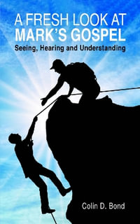 A Fresh Look at Mark's Gospel : Seeing, Hearing and Understanding - Colin D. Bond