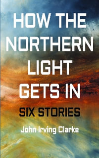 How The Northern Light Gets In - John Irving Clarke