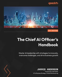 The Chief AI Officer's Handbook : Master AI leadership with strategies to innovate, overcome challenges, and drive business growth - Jarrod Anderson