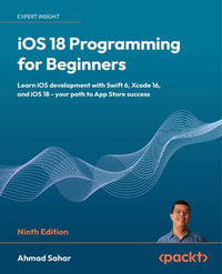 iOS 18 Programming for Beginners : Learn iOS development with Swift 6, Xcode 16, and iOS 18 - your path to App Store success - Ahmad Sahar