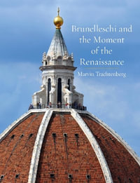 Brunelleschi and the Moment of the Renaissance - Marvin Trachtenberg