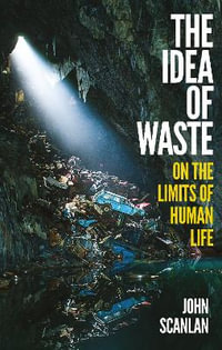 The Idea of Waste : On the Limits of Human Life - John Scanlan