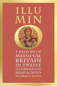 Illumino : A History of Medieval Britain in Twelve Illuminated Manuscripts - Michelle P Brown