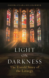 Light on Darkness : The Untold Story of the Liturgy - Cosima Clara Gillhammer