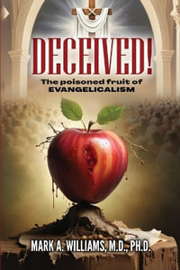 DECEIVED! The Poisoned Fruit of Evangelicalism - M.D. Ph.D. Mark A. Williams