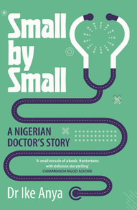 Small by Small : A Nigerian Doctor's Story - Ike Anya