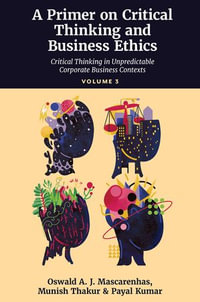 A Primer on Critical Thinking and Business Ethics : Critical Thinking in Unpredictable Corporate Business Contexts (Volume 3)