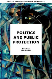 Politics and Public Protection : Emerald Advances in Historical Criminology - Mike Nash