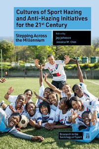 Cultures of Sport Hazing and Anti-Hazing Initiatives for the 21st Century : Stepping Across the Millennium - jay  johnson