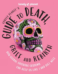 Lonely Planet's Guide to Death, Grief and Rebirth : Lonely Planet - Lonely Planet