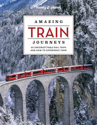 Lonely Planet Amazing Train Journeys : Lonely Planet Travel Guide : 2nd Edition - Lonely Planet Travel Guide