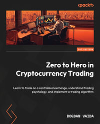 Zero to Hero in Cryptocurrency Trading : Learn to trade on a centralized exchange, understand trading psychology, and implement a trading algorithm - Bogdan Vaida