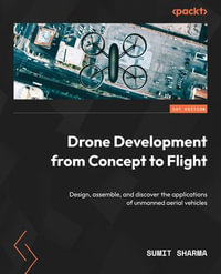 Drone Development from Concept to Flight : Design, assemble, and discover the applications of unmanned aerial vehicles - Sumit Sharma