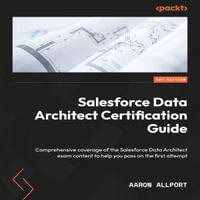 Salesforce Data Architect Certification Guide : Comprehensive coverage of the Salesforce Data Architect exam content to help you pass on the first attempt - Aaron Allport