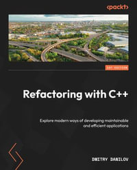 Refactoring with C++ : Explore modern ways of developing maintainable and efficient applications - Dmitry Danilov