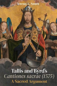 Tallis and Byrd's Cantiones Sacrae (1575) : A Sacred Argument - Jeremy L. Smith