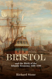 Bristol and the Birth of the Atlantic Economy, 1500-1700 - Richard Stone