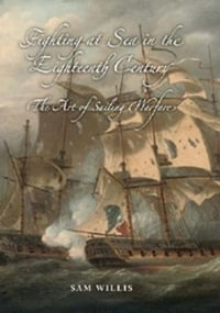 Fighting at Sea in the Eighteenth Century : The Art of Sailing Warfare - Sam Willis