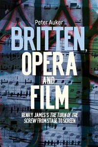 Britten, Opera and Film : Henry James's the Turn of the Screw from Stage to Screen - Peter Auker