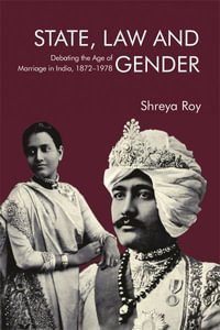 State, Law and Gender : Debating the Age of Marriage in India, 1872-1978 - Shreya Roy