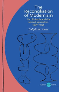 The Reconciliation of Modernism : Ceri Richards and the second generation, 1930-1945 - Dafydd W. Jones