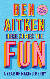 Here Comes the Fun : A Year of Making Merry - BEN AITKEN