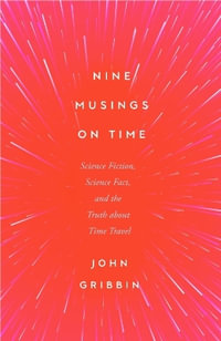 Nine Musings on Time : Science Fiction, Science Fact, and the Truth about Time Travel - JOHN GRIBBIN