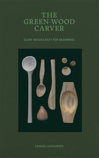 The Green-Wood Carver : Slow woodcraft for beginners - Samuel Alexander