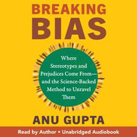Breaking Bias : Where Stereotypes and Prejudices Come From - and the Science-Backed Method to Unravel Them - Anu Gupta
