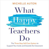 What Happy Teachers Do : The Three-Step Self-Care System to Support You Inside and Outside the Classroom - Michelle Auton