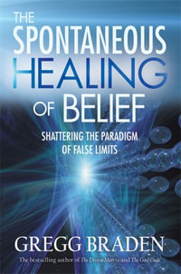 The Spontaneous Healing Of Belief : Shattering the Paradigm of False - Gregg Braden