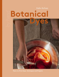 Botanical Dyes : Plant-to-Print Dyes, Techniques and Projects - Babs Behan