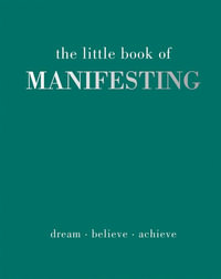 The Little Book of Manifesting : Dream. Believe. Achieve. - Joanna Gray