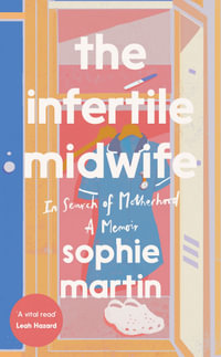 The Infertile Midwife : In Search of Motherhood - A Memoir - Sophie Martin