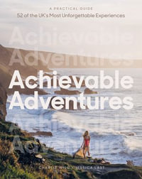 Achievable Adventures : A Practical Guide: 52 of the UK's Most Unforgettable Experiences - Charlie Wild