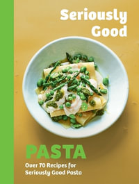 Seriously Good Pasta : Over 70 Recipes for Seriously Good Pasta - Phillippa Spence