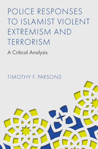 Police Responses to Islamist Violent Extremism and Terrorism : A Critical Analysis - Timothy F. Parsons