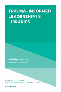 Trauma-Informed Leadership in Libraries : Advances in Library Administration and Organization - David H.  Ketchum