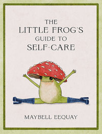 The Little Frog's Guide to Self-Care : Affirmations, Self-Love and Life Lessons According to the Internet's Beloved Mushroom Frog - Maybell Eequay