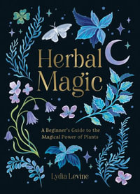 Herbal Magic : A Beginner's Guide to the Magical Power of Plants - Lydia Levine