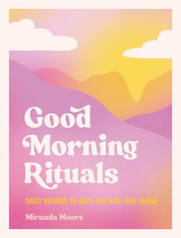 Good Morning Rituals : Daily Rituals to Help You Rise and Shine - Miranda Moore