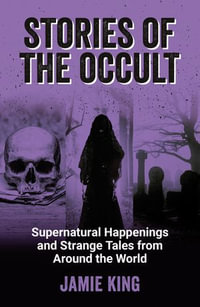 Stories of the Occult : Supernatural Happenings and Strange Tales from Around the World - Jamie King