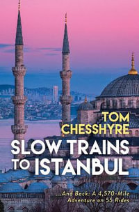 Slow Trains to Istanbul : ...And Back: A 4,570-Mile Adventure on 55 Rides - Tom Chesshyre