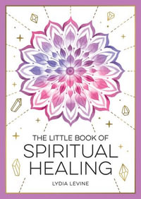 The Little Book of Spiritual Healing : A Beginner's Guide to Natural Healing Practices - Lydia Levine
