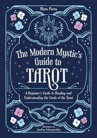 The Modern Mystic s Guide to Tarot : A Beginner s Guide to Reading and Understanding the Cards of the Tarot - Mara Parra